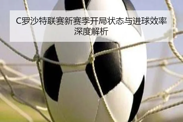 C罗沙特联赛新赛季开局状态与进球效率深度解析